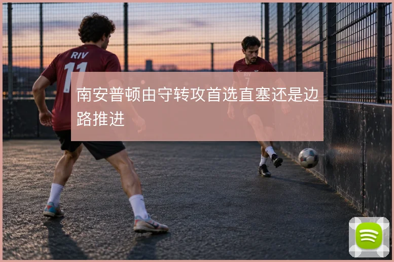 南安普顿由守转攻首选直塞还是边路推进