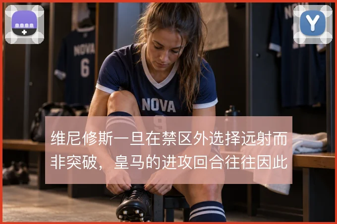 维尼修斯一旦在禁区外选择远射而非突破，皇马的进攻回合往往因此终结