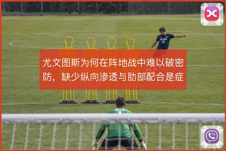 尤文图斯为何在阵地战中难以破密防，缺少纵向渗透与肋部配合是症结