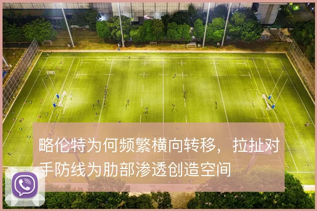 略伦特为何频繁横向转移,拉扯对手防线为肋部渗透创造空间