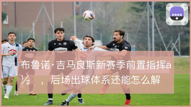 布鲁诺·吉马良斯新赛季前置指挥位,后场出球体系还能怎么解