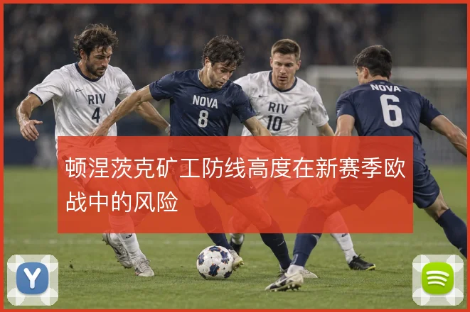 顿涅茨克矿工防线高度在新赛季欧战中的风险