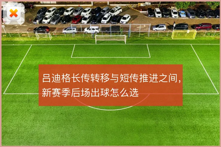 吕迪格长传转移与短传推进之间,新赛季后场出球怎么选