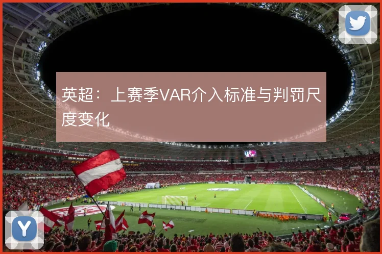 英超：上赛季VAR介入标准与判罚尺度变化
