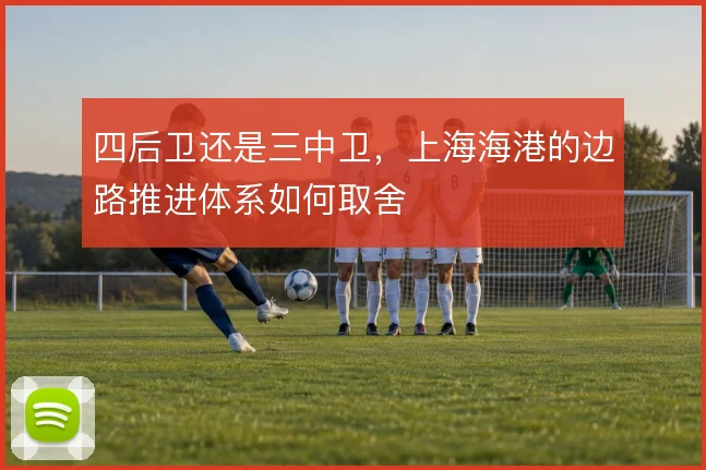 四后卫还是三中卫,上海海港的边路推进体系如何取舍