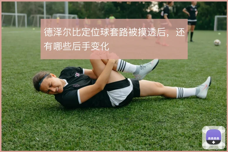 德泽尔比定位球套路被摸透后,还有哪些后手变化