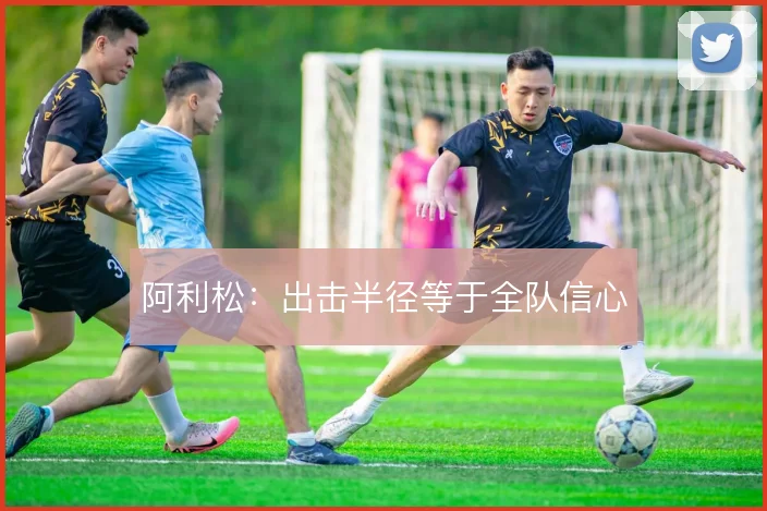 阿利松：出击半径等于全队信心