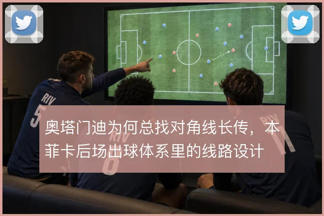 奥塔门迪为何总找对角线长传，本菲卡后场出球体系里的线路设计