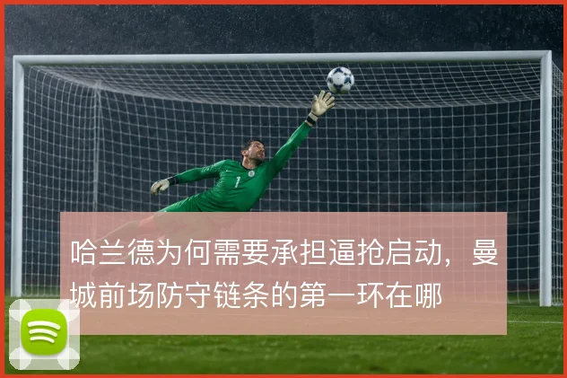 哈兰德为何需要承担逼抢启动，曼城前场防守链条的第一环在哪