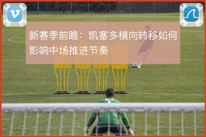 新赛季前瞻：凯塞多横向转移如何影响中场推进节奏