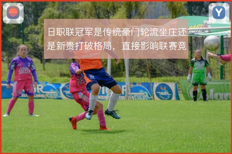 日职联冠军是传统豪门轮流坐庄还是新贵打破格局，直接影响联赛竞争生态