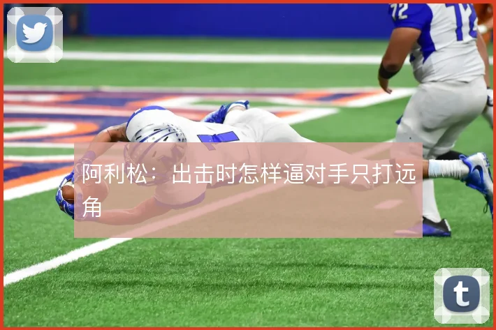 阿利松：出击时怎样逼对手只打远角