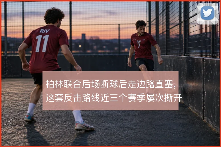 柏林联合后场断球后走边路直塞，这套反击路线近三个赛季屡次撕开对手站位