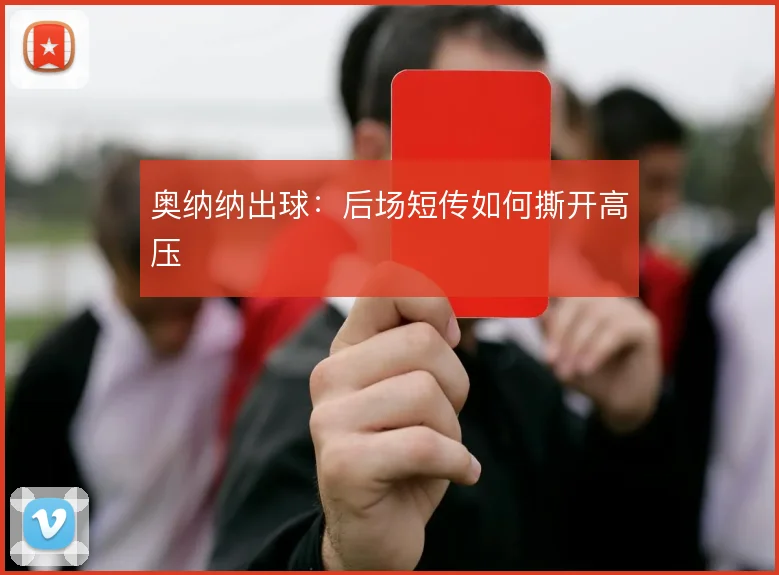 奥纳纳出球:后场短传如何撕开高压