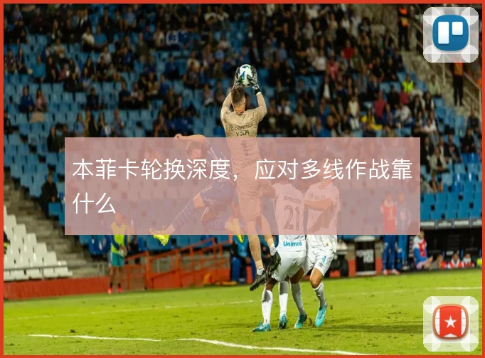 本菲卡轮换深度，应对多线作战靠什么
