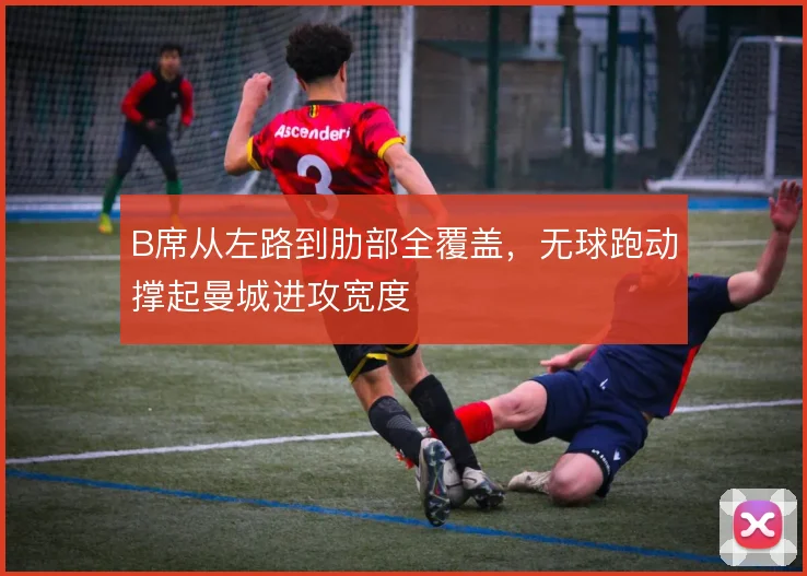 B席从左路到肋部全覆盖，无球跑动撑起曼城进攻宽度