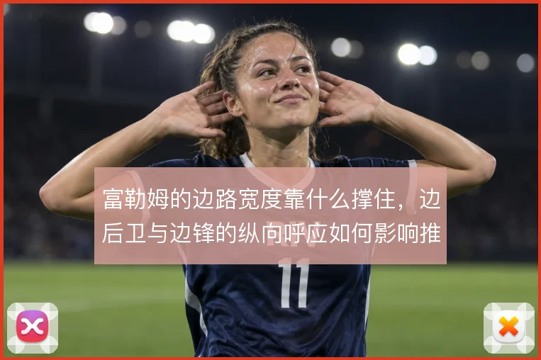 富勒姆的边路宽度靠什么撑住，边后卫与边锋的纵向呼应如何影响推进质量