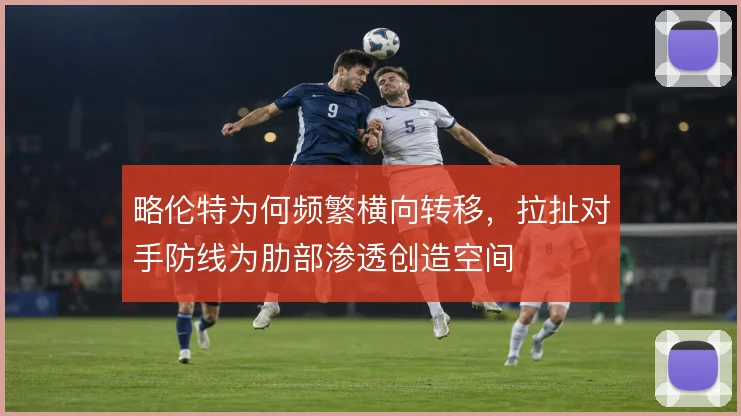 略伦特为何频繁横向转移，拉扯对手防线为肋部渗透创造空间