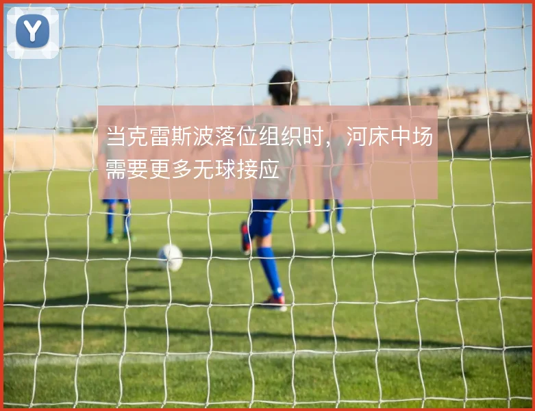 当克雷斯波落位组织时,河床中场需要更多无球接应