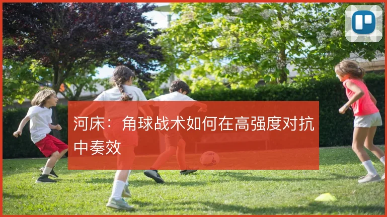 河床:角球战术如何在高强度对抗中奏效