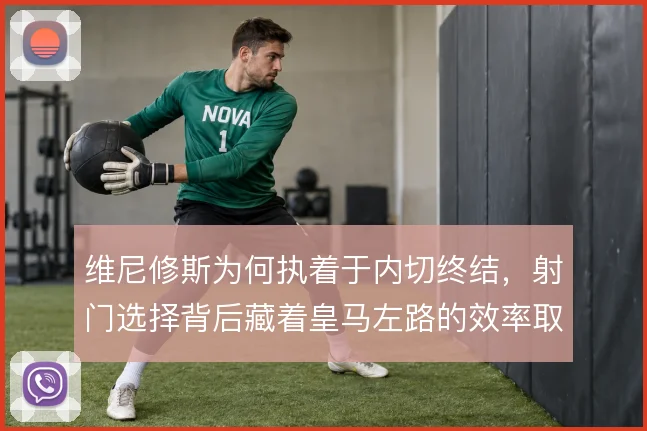 维尼修斯为何执着于内切终结，射门选择背后藏着皇马左路的效率取舍