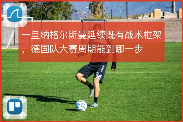 一旦纳格尔斯曼延续既有战术框架，德国队大赛周期能到哪一步