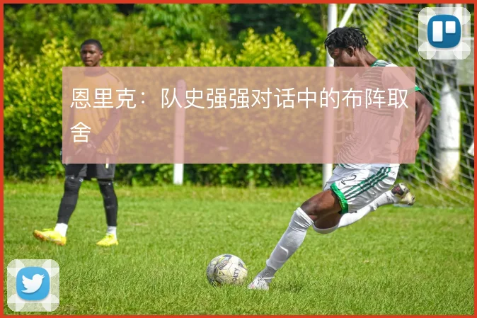 恩里克:队史强强对话中的布阵取舍