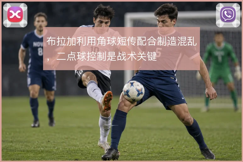 布拉加利用角球短传配合制造混乱，二点球控制是战术关键