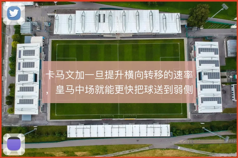 卡马文加一旦提升横向转移的速率,皇马中场就能更快把球送到弱侧空当