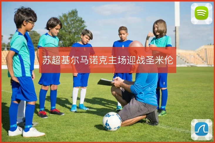 苏超基尔马诺克主场迎战圣米伦