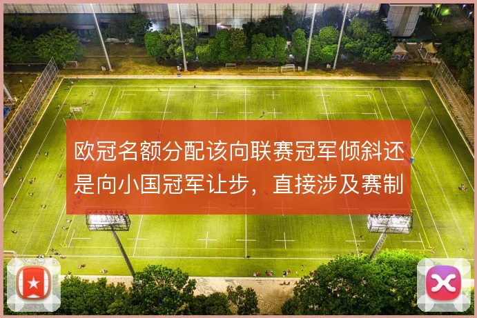 欧冠名额分配该向联赛冠军倾斜还是向小国冠军让步,直接涉及赛制公平