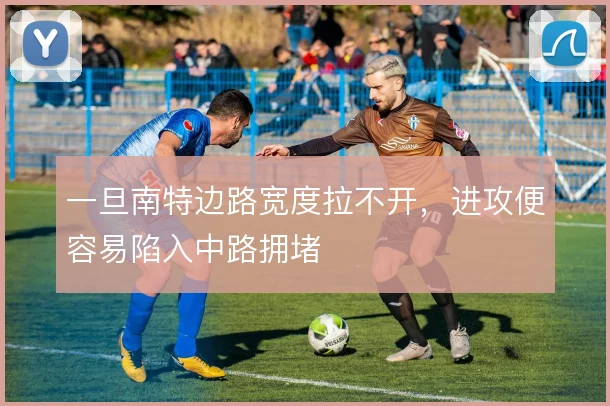 一旦南特边路宽度拉不开，进攻便容易陷入中路拥堵