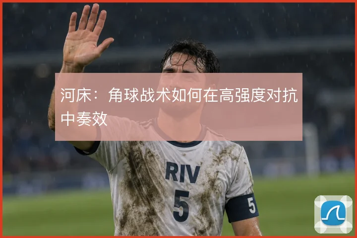 河床:角球战术如何在高强度对抗中奏效