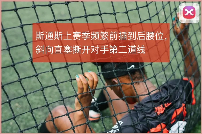斯通斯上赛季频繁前插到后腰位，斜向直塞撕开对手第二道线