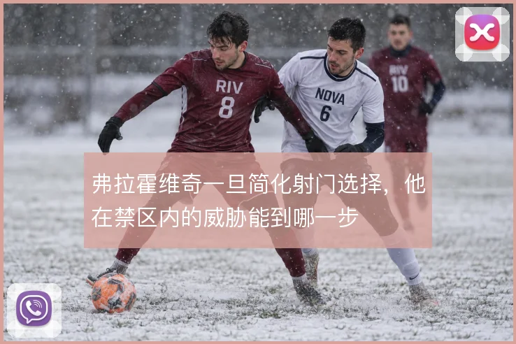 弗拉霍维奇一旦简化射门选择,他在禁区内的威胁能到哪一步