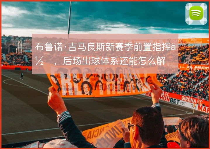 布鲁诺·吉马良斯新赛季前置指挥位，后场出球体系还能怎么解