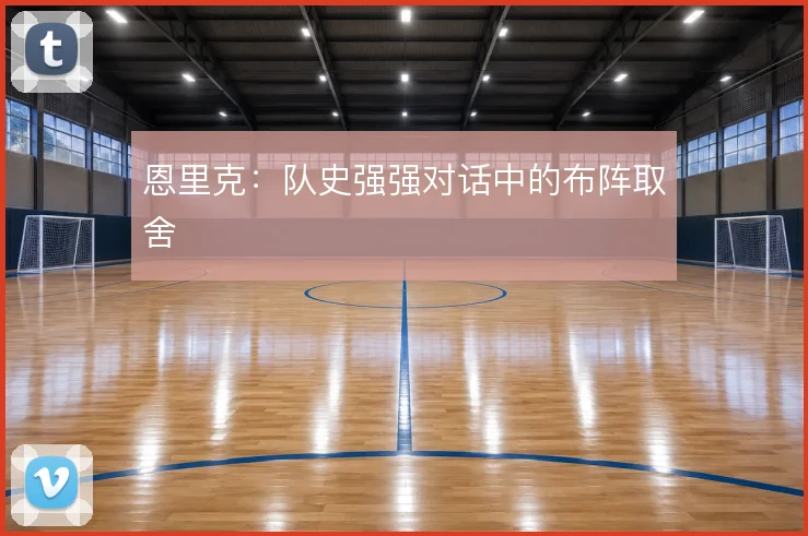 恩里克:队史强强对话中的布阵取舍