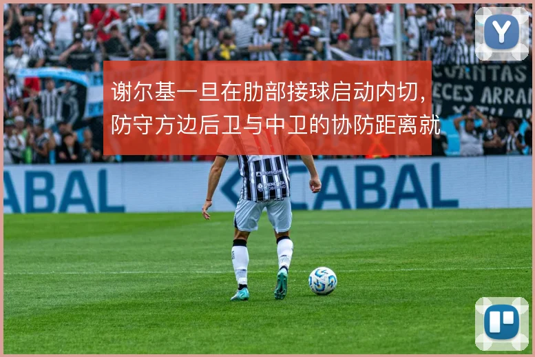谢尔基一旦在肋部接球启动内切，防守方边后卫与中卫的协防距离就会被撕开
