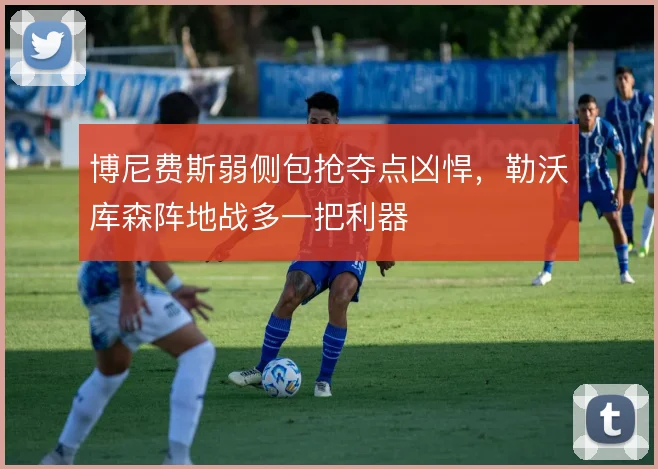 博尼费斯弱侧包抢夺点凶悍，勒沃库森阵地战多一把利器